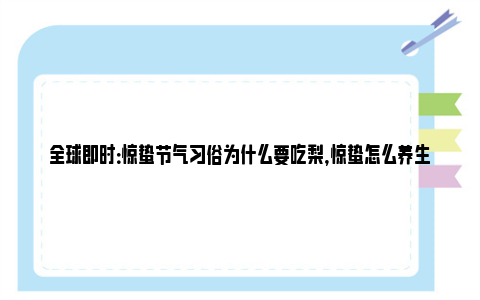 全球即时：惊蛰节气习俗为什么要吃梨，惊蛰怎么养生