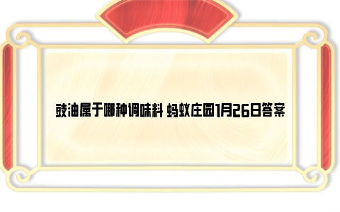 豉油属于哪种调味料 蚂蚁庄园1月26日答案