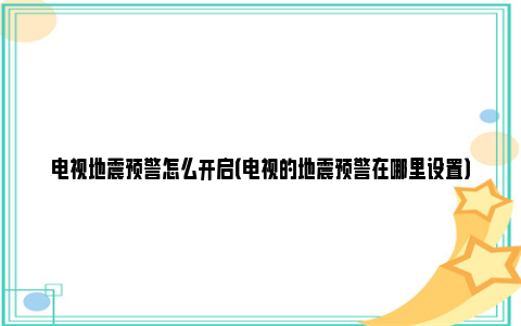 电视地震预警怎么开启（电视的地震预警在哪里设置）