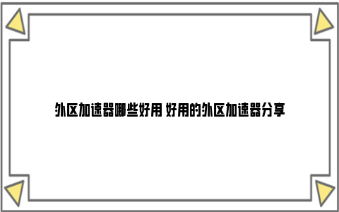 外区加速器哪些好用 好用的外区加速器分享