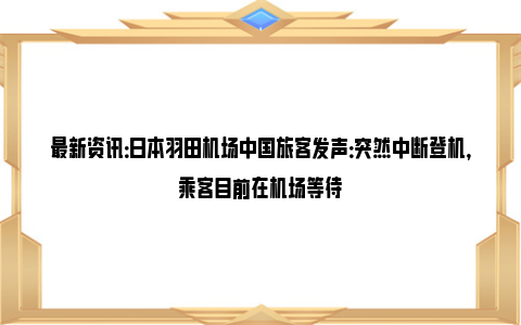 最新资讯：日本羽田机场中国旅客发声：突然中断登机，乘客目前在机场等待