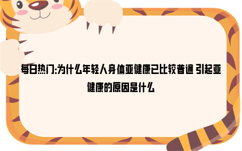 每日热门：为什么年轻人身体亚健康已比较普遍 引起亚健康的原因是什么