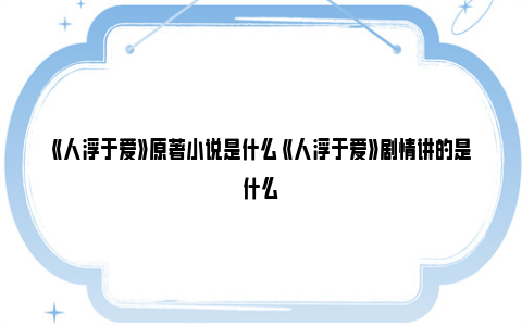 《人浮于爱》原著小说是什么 《人浮于爱》剧情讲的是什么