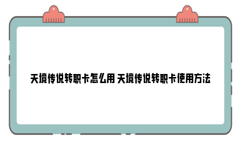 天境传说转职卡怎么用 天境传说转职卡使用方法