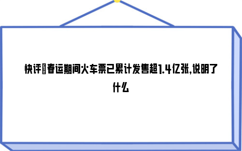 快评|春运期间火车票已累计发售超1.4亿张，说明了什么