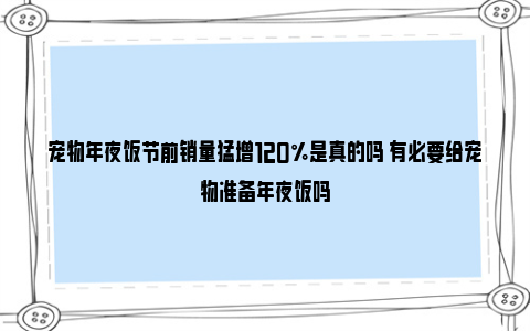 宠物年夜饭节前销量猛增120%是真的吗 有必要给宠物准备年夜饭吗