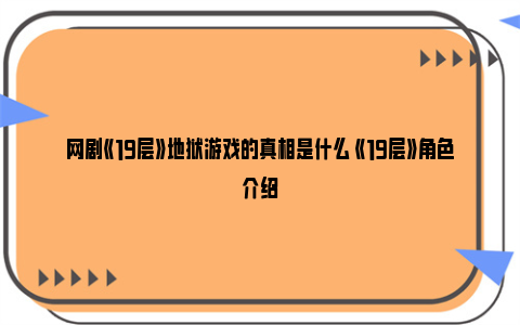 网剧《19层》地狱游戏的真相是什么 《19层》角色介绍