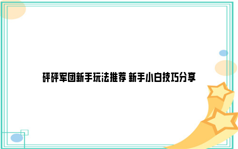 砰砰军团新手玩法推荐 新手小白技巧分享