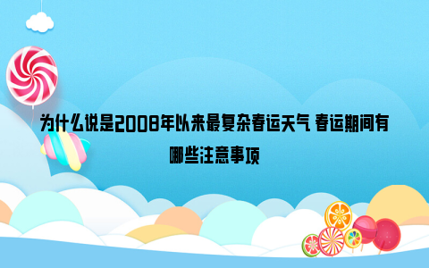 为什么说是2008年以来最复杂春运天气 春运期间有哪些注意事项