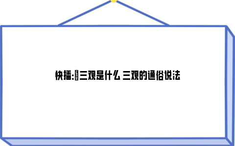 快播：​三观是什么 三观的通俗说法