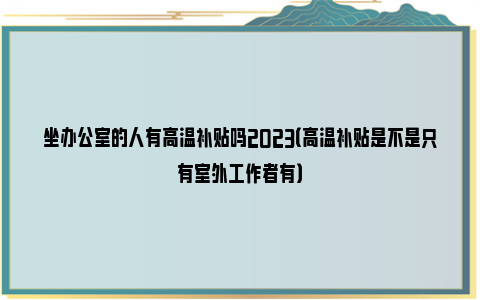 坐办公室的人有高温补贴吗2023（高温补贴是不是只有室外工作者有）