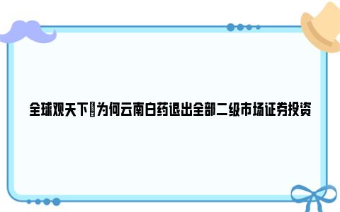 全球观天下|为何云南白药退出全部二级市场证券投资