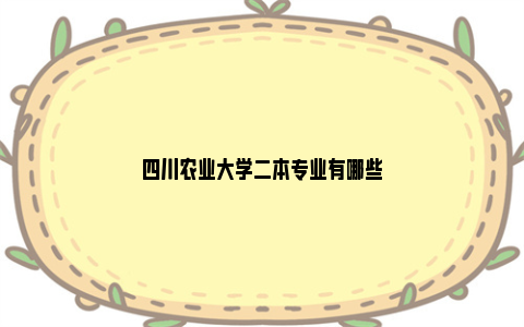 四川农业大学二本专业有哪些