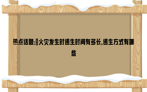 热点话题：​火灾发生时逃生时间有多长，逃生方式有哪些