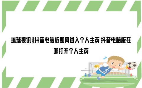 环球视讯|抖音电脑版如何进入个人主页 抖音电脑版在哪打开个人主页