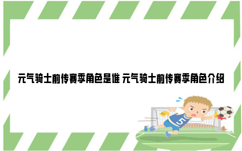 元气骑士前传赛季角色是谁 元气骑士前传赛季角色介绍