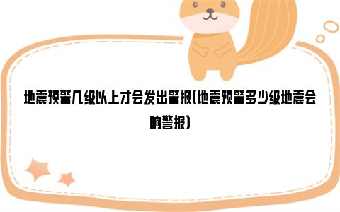 地震预警几级以上才会发出警报（地震预警多少级地震会响警报）