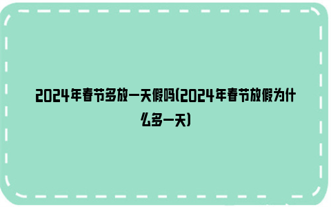 2024年春节多放一天假吗（2024年春节放假为什么多一天）