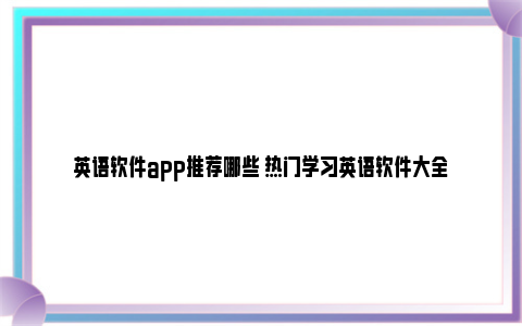 英语软件app推荐哪些 热门学习英语软件大全