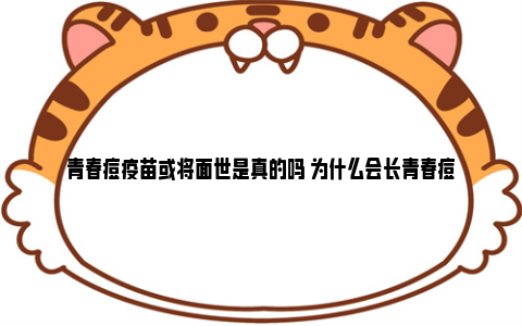 青春痘疫苗或将面世是真的吗 为什么会长青春痘