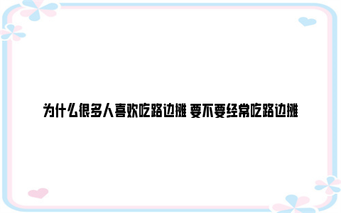 为什么很多人喜欢吃路边摊 要不要经常吃路边摊