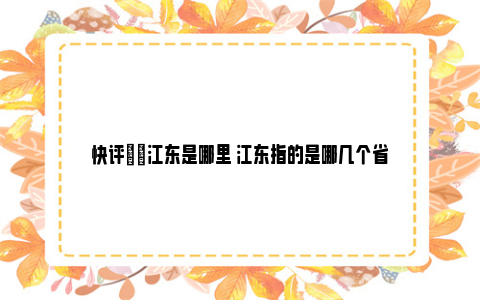 快评|​江东是哪里 江东指的是哪几个省