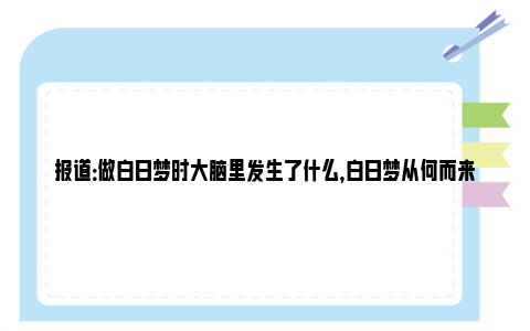 报道：做白日梦时大脑里发生了什么，白日梦从何而来