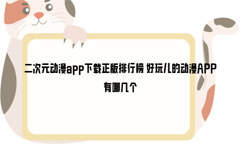 二次元动漫app下载正版排行榜 好玩儿的动漫APP有哪几个