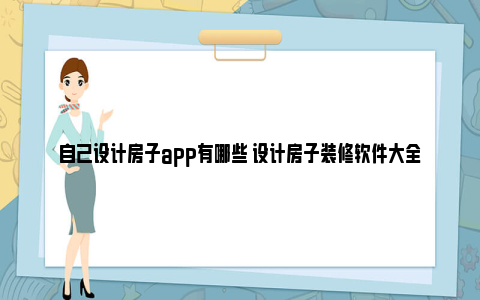 自己设计房子app有哪些 设计房子装修软件大全