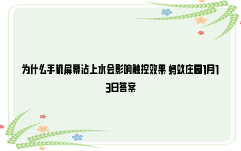 为什么手机屏幕沾上水会影响触控效果 蚂蚁庄园1月13日答案