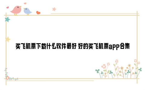 买飞机票下载什么软件最好 好的买飞机票app合集