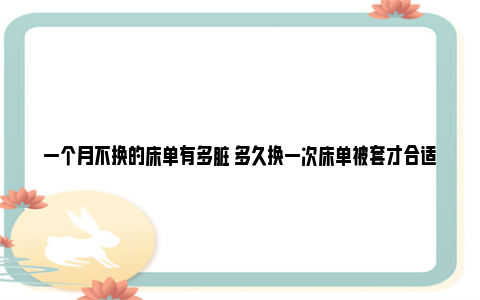 一个月不换的床单有多脏 多久换一次床单被套才合适