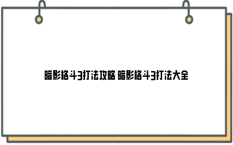 暗影格斗3打法攻略 暗影格斗3打法大全