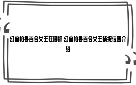 幻兽帕鲁百合女王在哪抓 幻兽帕鲁百合女王捕捉位置介绍