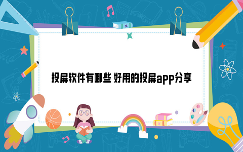 投屏软件有哪些 好用的投屏app分享