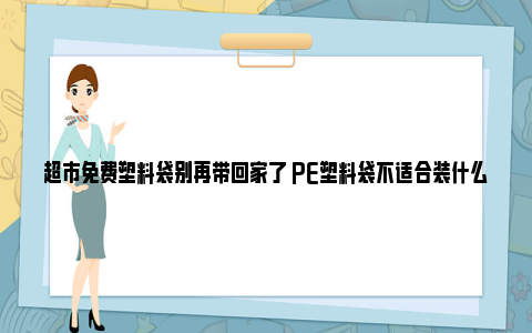 超市免费塑料袋别再带回家了 PE塑料袋不适合装什么