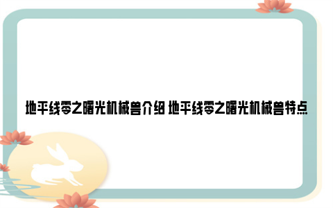 地平线零之曙光机械兽介绍 地平线零之曙光机械兽特点