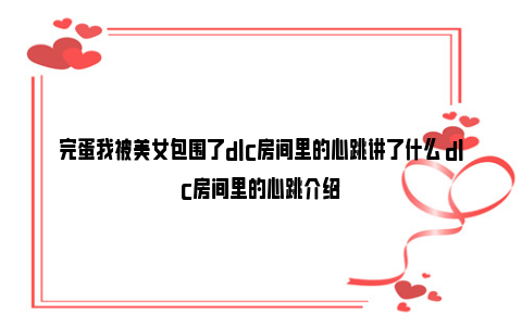 完蛋我被美女包围了dlc房间里的心跳讲了什么 dlc房间里的心跳介绍