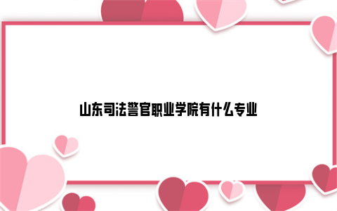 山东司法警官职业学院有什么专业