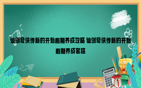 仙剑奇侠传新的开始前期养成攻略 仙剑奇侠传新的开始前期养成套路