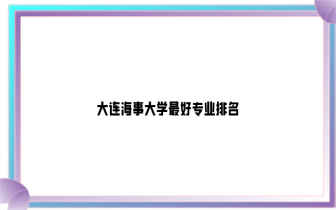 大连海事大学最好专业排名