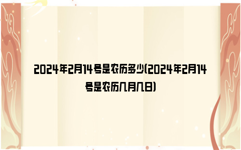 2024年2月14号是农历多少（2024年2月14号是农历几月几日）