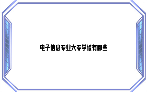 电子信息专业大专学校有哪些