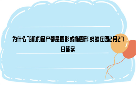 为什么飞机的窗户都是圆形或椭圆形 蚂蚁庄园2月27日答案