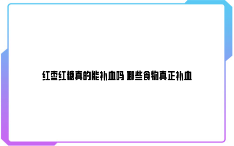 红枣红糖真的能补血吗 哪些食物真正补血