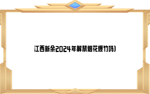 江西新余2024年解禁烟花爆竹吗）