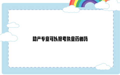 助产专业可以报考执业药师吗