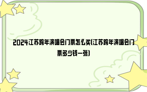 2024江苏跨年演唱会门票怎么买（江苏跨年演唱会门票多少钱一张）