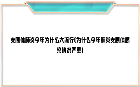 支原体肺炎今年为什么大流行（为什么今年肺炎支原体感染情况严重）