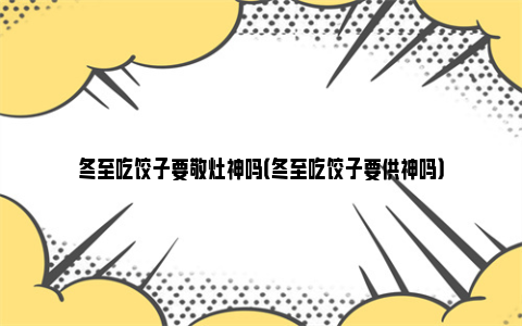 冬至吃饺子要敬灶神吗（冬至吃饺子要供神吗）